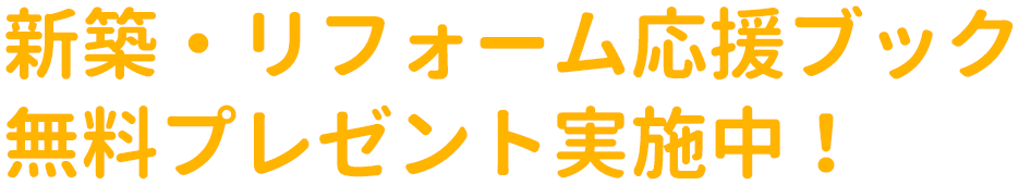 新築・リフォーム応援ブック無料プレゼント実施中!