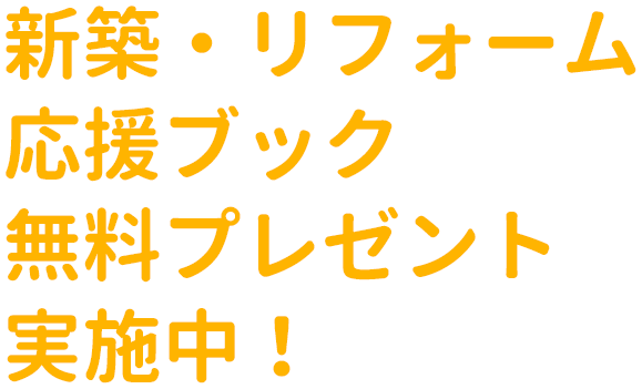 新築・リフォーム応援ブック無料プレゼント実施中!