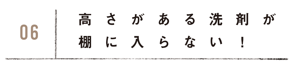 高さがある洗剤が棚に入らない！