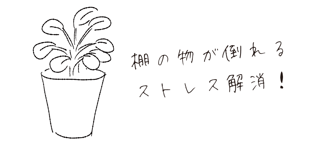 棚の物が倒れるストレス解消！