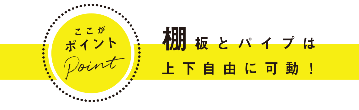 ここがポイント：棚板とパイプは上下自由に可動！