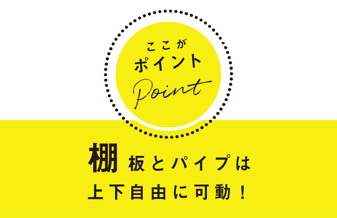 ここがポイント：棚板とパイプは上下自由に可動！