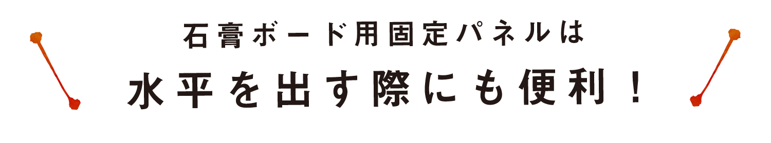 石膏ボード用固定パネルは水平を出す際にも便利！