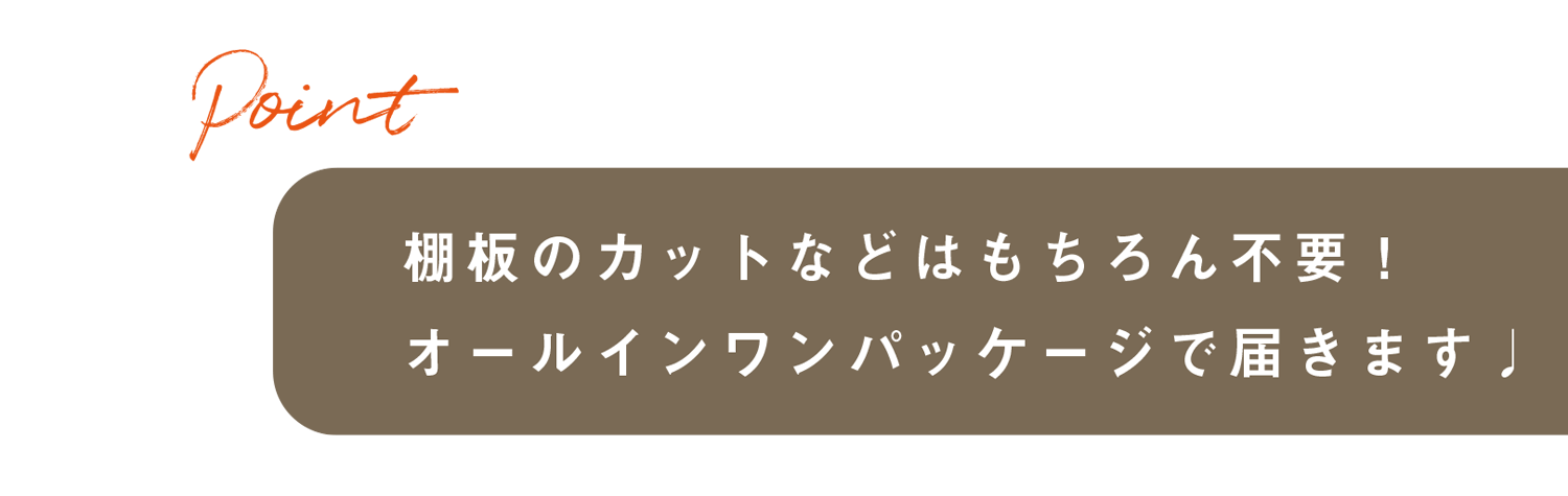 棚板のカットなどはもちろん不要！オールインワンパッケージで届きます♩