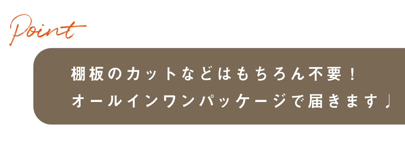 棚板のカットなどはもちろん不要！オールインワンパッケージで届きます♩