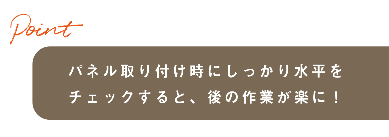 パネル取り付け時にしっかり水平をチェックすると、後の作業が楽に！