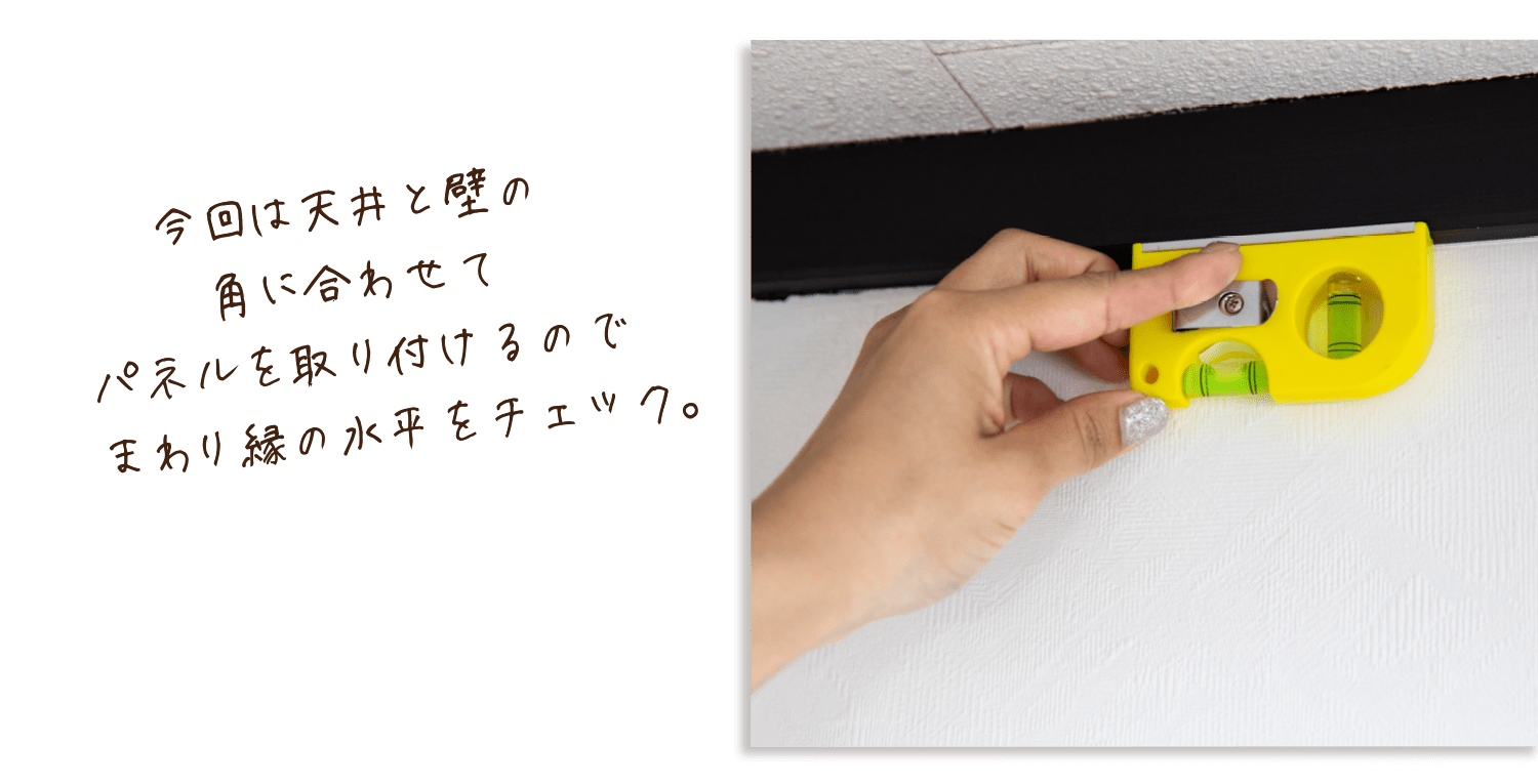 今回は天井と壁の角に合わせてパネルを取り付けるので廻まわり縁の水平をチェック。