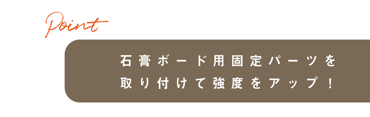 石膏ボード用固定パーツを取り付けて強度をアップ！