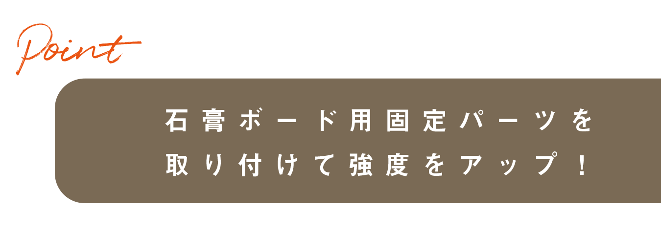 石膏ボード用固定パーツを取り付けて強度をアップ！