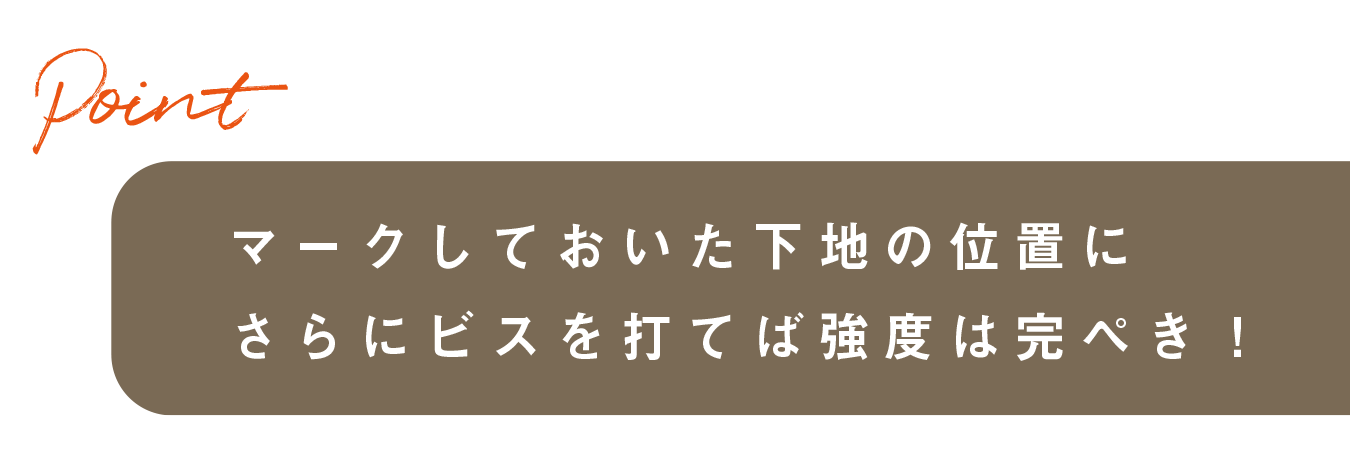 マークしておいた下地の位置にさらにビスを打てば強度は完ぺき！